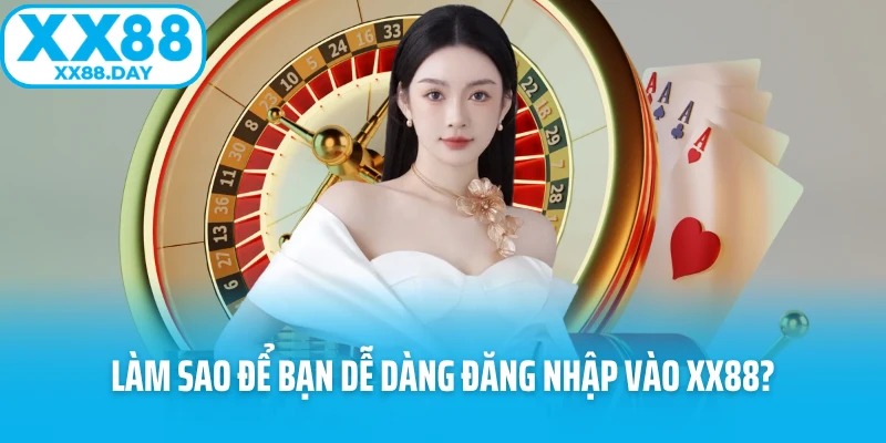 Làm sao để bạn dễ dàng đăng nhập vào XX88? Làm sao để bạn dễ dàng đăng nhập vào XX88?